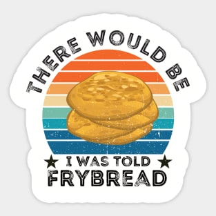 I Was Told There Would Be Frybread, Gift For Everyone Who Loves Frybread frybread lovers Sticker